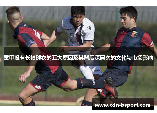 意甲没有长袖球衣的五大原因及其背后深层次的文化与市场影响