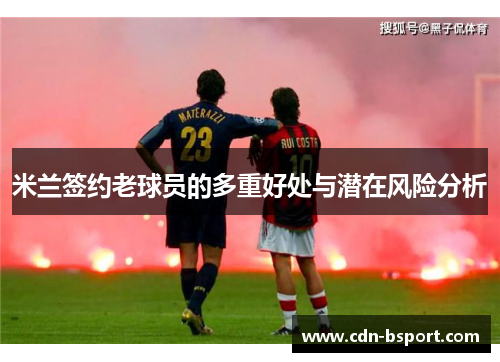 米兰签约老球员的多重好处与潜在风险分析