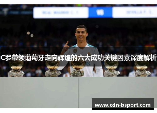 C罗带领葡萄牙走向辉煌的六大成功关键因素深度解析