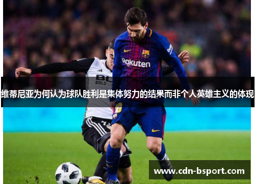 维蒂尼亚为何认为球队胜利是集体努力的结果而非个人英雄主义的体现