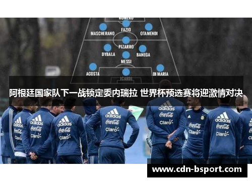 阿根廷国家队下一战锁定委内瑞拉 世界杯预选赛将迎激情对决