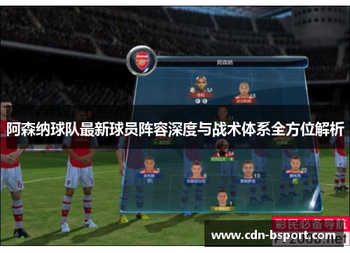 阿森纳球队最新球员阵容深度与战术体系全方位解析