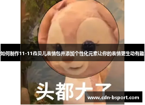如何制作11-11森贝儿表情包并添加个性化元素让你的表情更生动有趣
