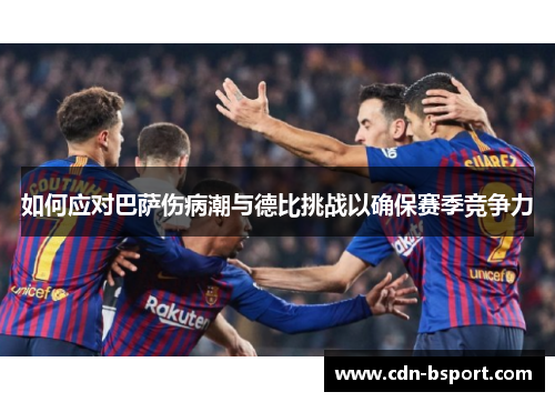 如何应对巴萨伤病潮与德比挑战以确保赛季竞争力