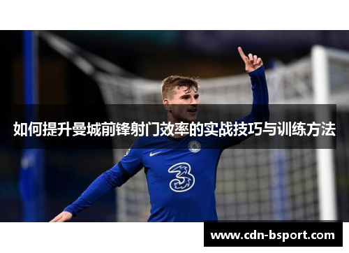 如何提升曼城前锋射门效率的实战技巧与训练方法