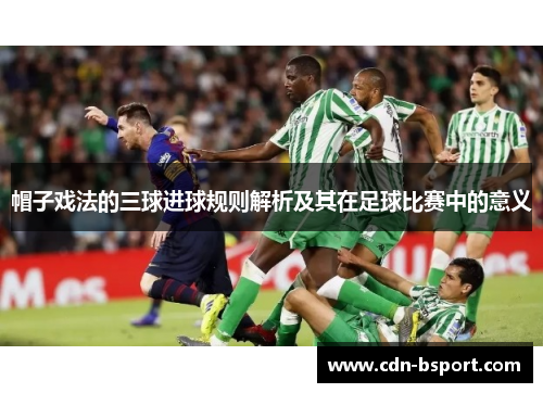 帽子戏法的三球进球规则解析及其在足球比赛中的意义