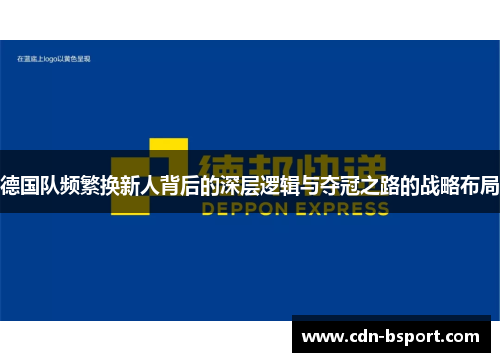 德国队频繁换新人背后的深层逻辑与夺冠之路的战略布局