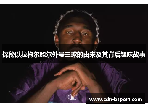 探秘以拉梅尔鲍尔外号三球的由来及其背后趣味故事