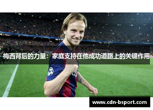 梅西背后的力量：家庭支持在他成功道路上的关键作用