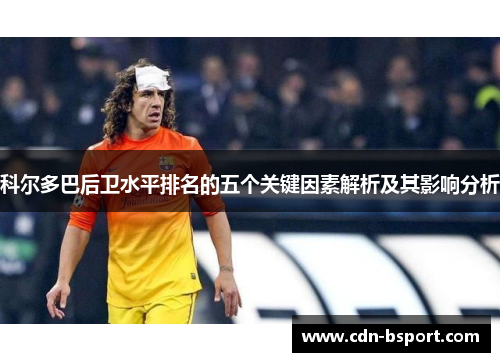 科尔多巴后卫水平排名的五个关键因素解析及其影响分析