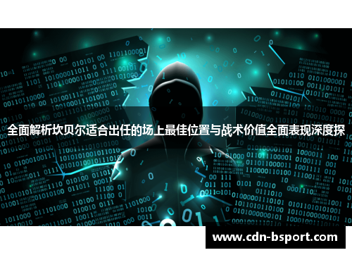 全面解析坎贝尔适合出任的场上最佳位置与战术价值全面表现深度探