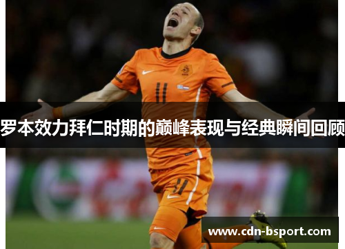 罗本效力拜仁时期的巅峰表现与经典瞬间回顾