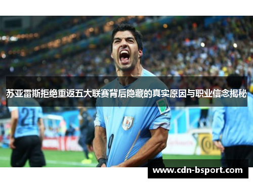 苏亚雷斯拒绝重返五大联赛背后隐藏的真实原因与职业信念揭秘