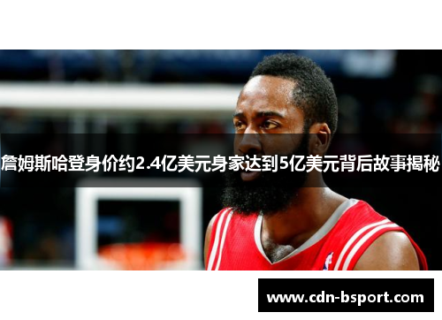 詹姆斯哈登身价约2.4亿美元身家达到5亿美元背后故事揭秘