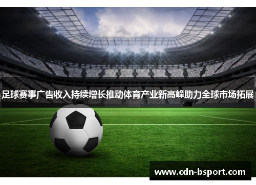 足球赛事广告收入持续增长推动体育产业新高峰助力全球市场拓展