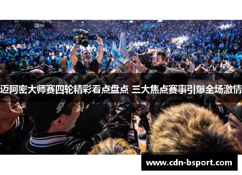 迈阿密大师赛四轮精彩看点盘点 三大焦点赛事引爆全场激情