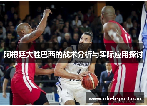 阿根廷大胜巴西的战术分析与实际应用探讨