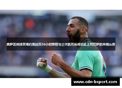 奥萨苏纳球员博约莫经历36小时旅程与三次航班后成功赶上对巴萨的关键比赛