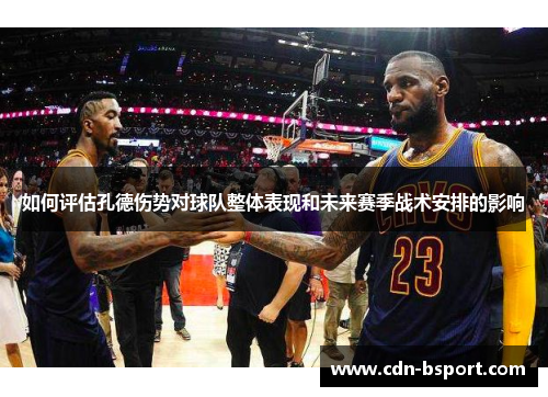 如何评估孔德伤势对球队整体表现和未来赛季战术安排的影响