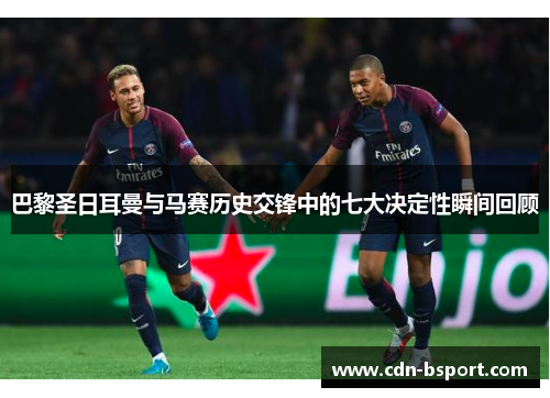巴黎圣日耳曼与马赛历史交锋中的七大决定性瞬间回顾