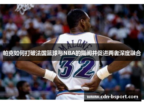 帕克如何打破法国篮球与NBA的隔阂并促进两者深度融合 帕克如何打破法国篮球与NBA的隔阂并促进两者深度融合