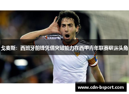 戈麦斯:西班牙前锋凭借突破能力在西甲青年联赛崭露头角 戈麦斯:西班牙前锋凭借突破能力在西甲青年联赛崭露头角