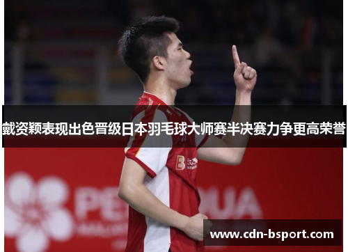 戴资颖表现出色晋级日本羽毛球大师赛半决赛力争更高荣誉 戴资颖表现出色晋级日本羽毛球大师赛半决赛力争更高荣誉