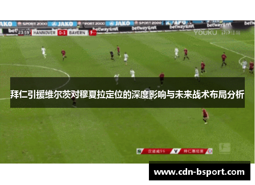 拜仁引援维尔茨对穆夏拉定位的深度影响与未来战术布局分析 拜仁引援维尔茨对穆夏拉定位的深度影响与未来战术布局分析