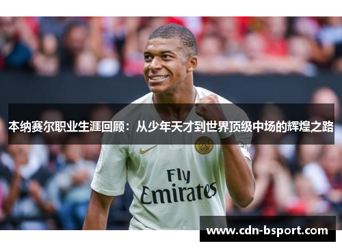 本纳赛尔职业生涯回顾：从少年天才到世界顶级中场的辉煌之路