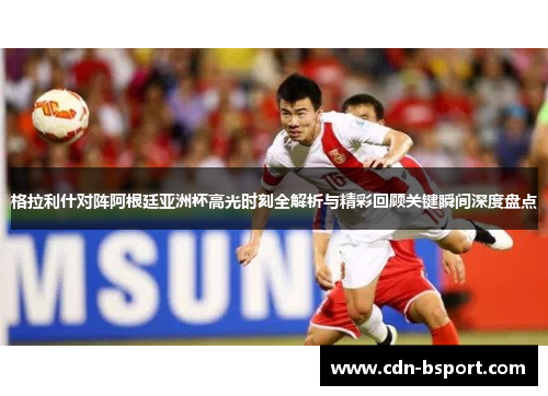 格拉利什对阵阿根廷亚洲杯高光时刻全解析与精彩回顾关键瞬间深度盘点 格拉利什对阵阿根廷亚洲杯高光时刻全解析与精彩回顾关键瞬间深度盘点