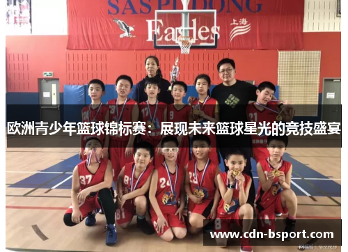 欧洲青少年篮球锦标赛：展现未来篮球星光的竞技盛宴