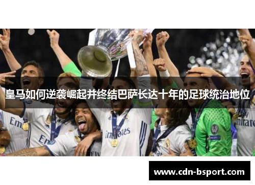 皇马如何逆袭崛起并终结巴萨长达十年的足球统治地位