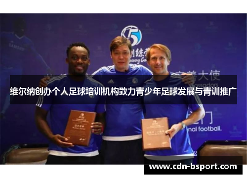 维尔纳创办个人足球培训机构致力青少年足球发展与青训推广