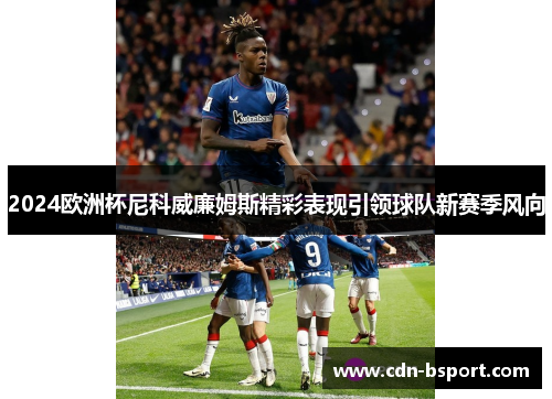2024欧洲杯尼科威廉姆斯精彩表现引领球队新赛季风向