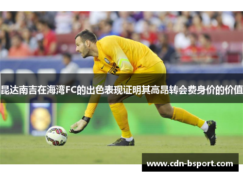 昆达南吉在海湾FC的出色表现证明其高昂转会费身价的价值