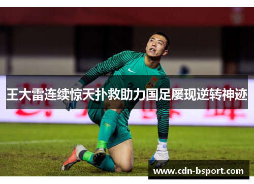 王大雷连续惊天扑救助力国足屡现逆转神迹