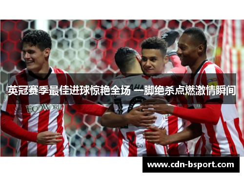 英冠赛季最佳进球惊艳全场 一脚绝杀点燃激情瞬间