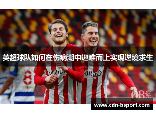 英超球队如何在伤病潮中迎难而上实现逆境求生