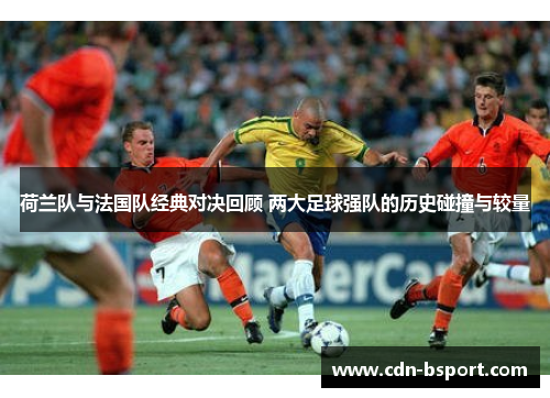 荷兰队与法国队经典对决回顾 两大足球强队的历史碰撞与较量